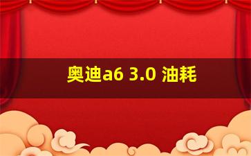 奥迪a6 3.0 油耗